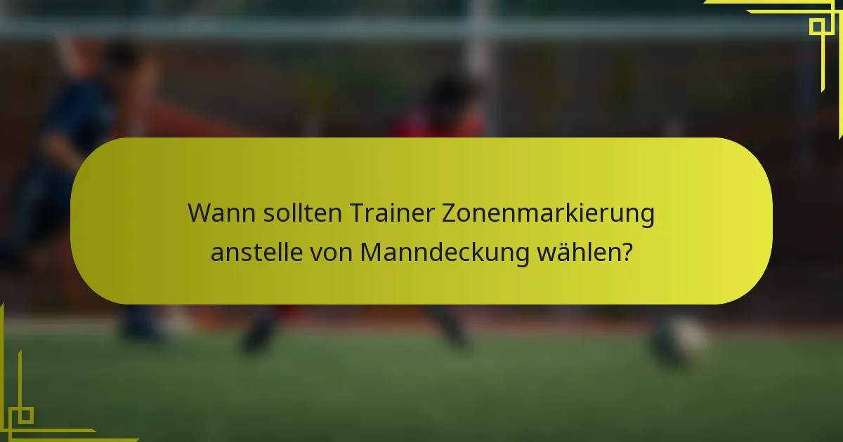 Wann sollten Trainer Zonenmarkierung anstelle von Manndeckung wählen?