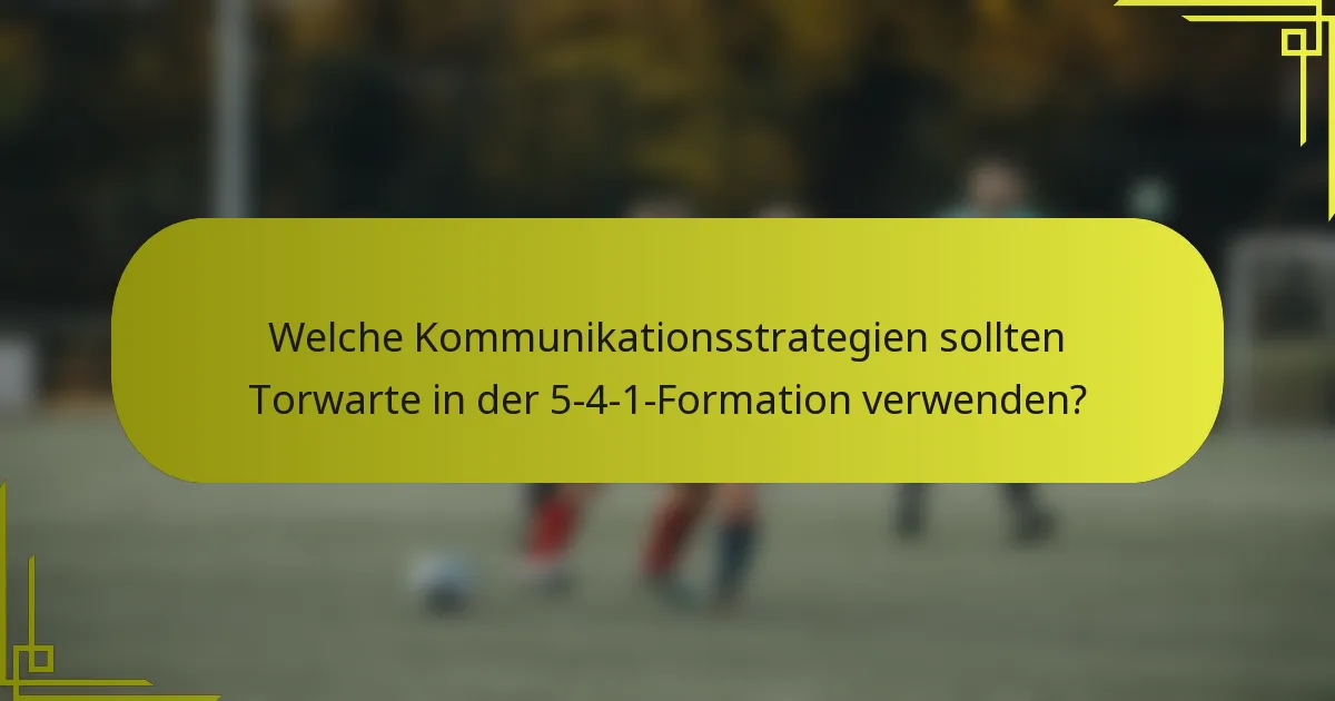 Welche Kommunikationsstrategien sollten Torwarte in der 5-4-1-Formation verwenden?