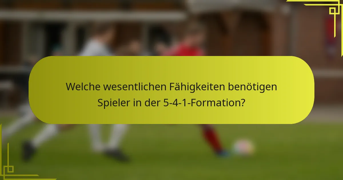 Welche wesentlichen Fähigkeiten benötigen Spieler in der 5-4-1-Formation?