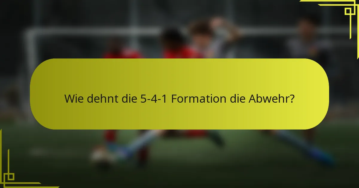 Wie dehnt die 5-4-1 Formation die Abwehr?
