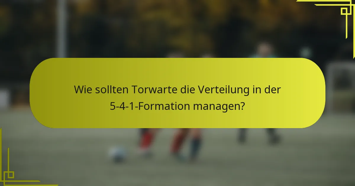 Wie sollten Torwarte die Verteilung in der 5-4-1-Formation managen?